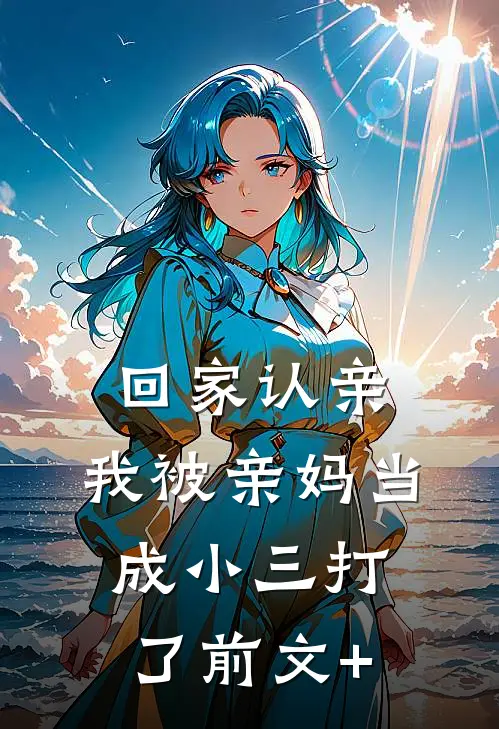 回家认亲，我被亲妈当成小三打了前文+