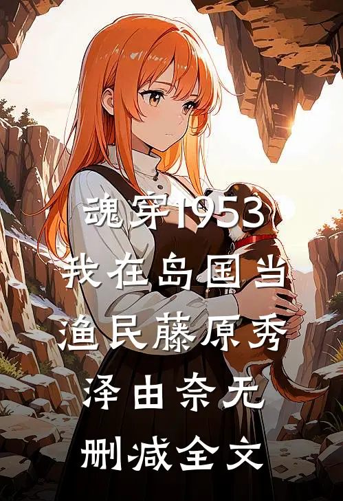 魂穿1953：我在岛国当渔民藤原秀泽由奈无删减全文