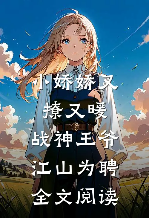 小娇娇又撩又暖，战神王爷江山为聘全文阅读
