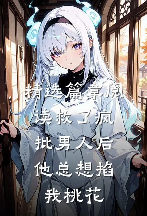 精选篇章阅读救了疯批男人后，他总想掐我桃花