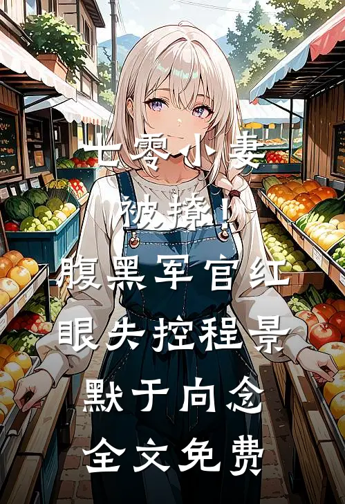 七零小妻被撩！腹黑军官红眼失控程景默于向念全文免费