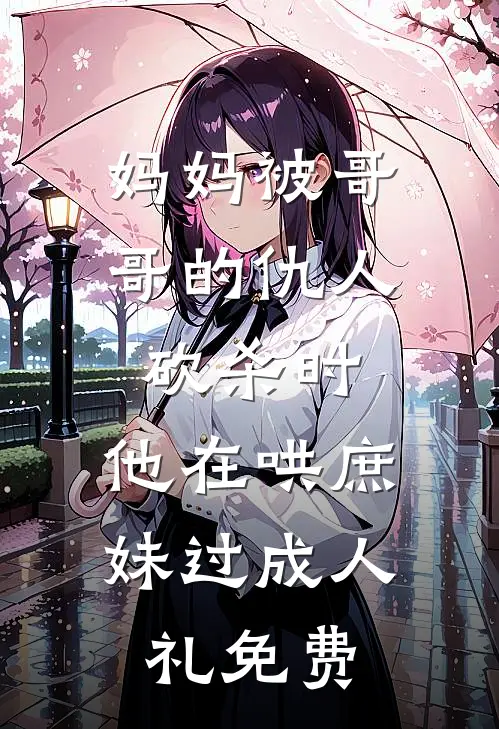 妈妈被哥哥的仇人砍杀时，他在哄庶妹过成人礼免费