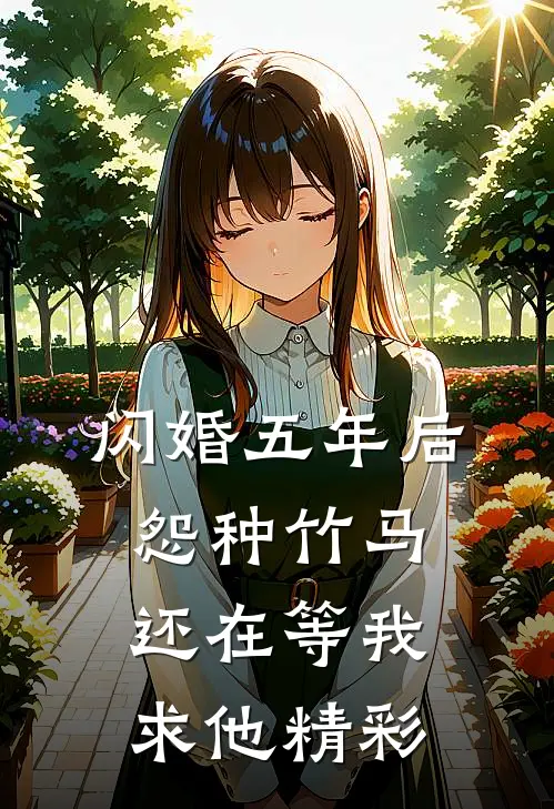 闪婚五年后，怨种竹马还在等我求他精彩