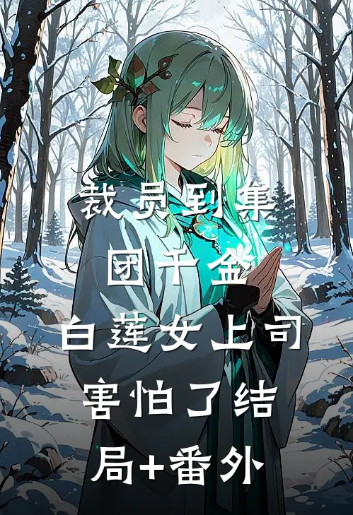 裁员到集团千金，白莲女上司害怕了结局+番外