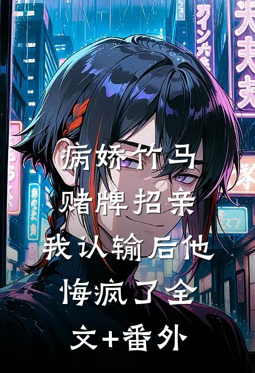 病娇竹马赌牌招亲，我认输后他悔疯了全文+番外