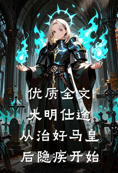 优质全文大明仕途：从治好马皇后隐疾开始