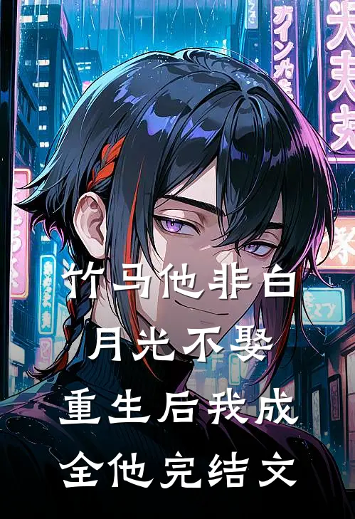 竹马他非白月光不娶，重生后我成全他完结文