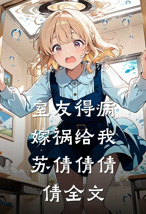 室友得病，嫁祸给我苏倩倩倩倩全文