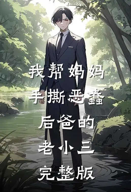 我帮妈妈手撕恶蠢后爸的老小三完整版