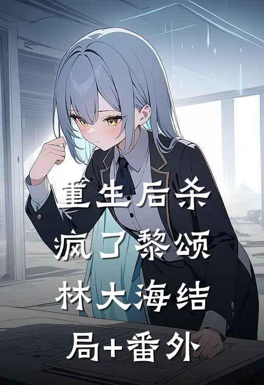 重生后杀疯了黎颂林大海结局+番外