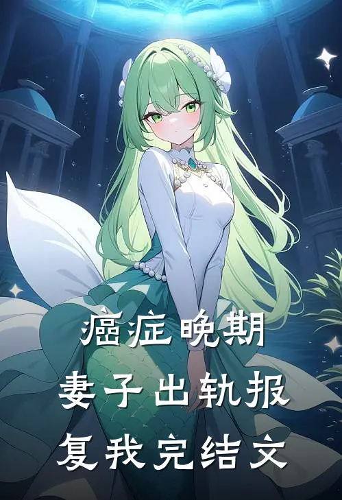 癌症晚期，妻子出轨报复我完结文