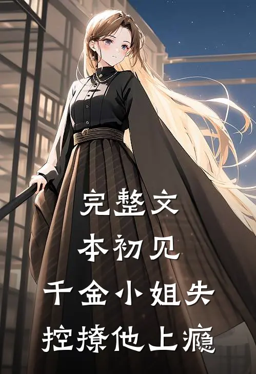 完整文本初见，千金小姐失控撩他上瘾