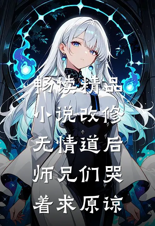 畅读精品小说改修无情道后，师兄们哭着求原谅