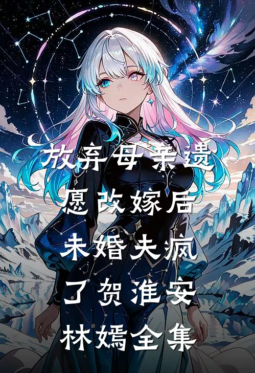 放弃母亲遗愿改嫁后，未婚夫疯了贺淮安林嫣全集