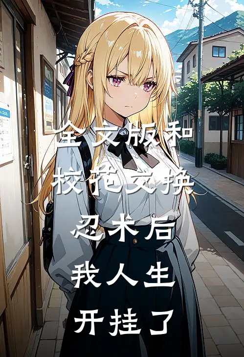 全文版和校花交换忍术后，我人生开挂了