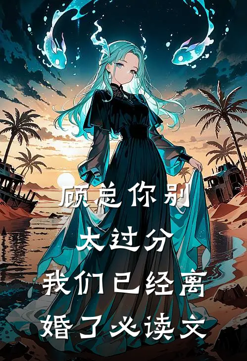 顾总你别太过分，我们已经离婚了必读文