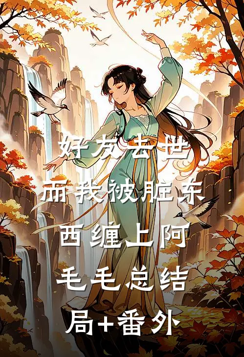 好友去世，而我被脏东西缠上阿毛毛总结局+番外