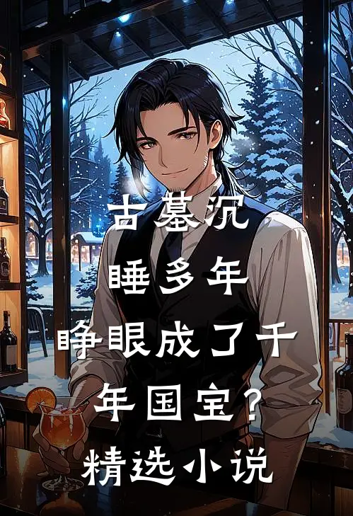 古墓沉睡多年，睁眼成了千年国宝？精选小说