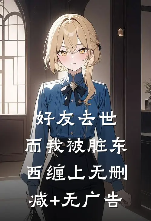 好友去世，而我被脏东西缠上无删减+无广告