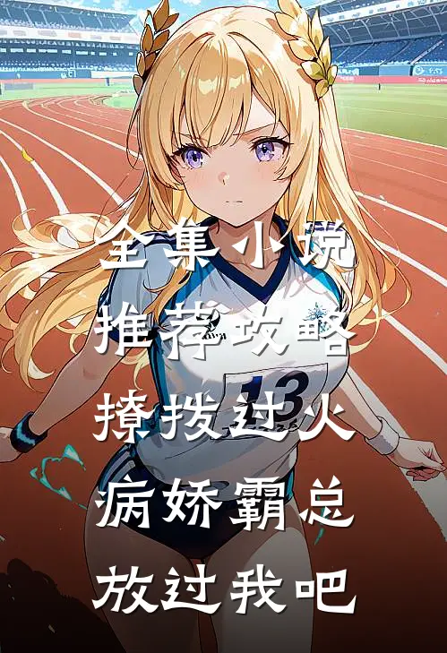 全集小说推荐攻略：撩拨过火，病娇霸总放过我吧