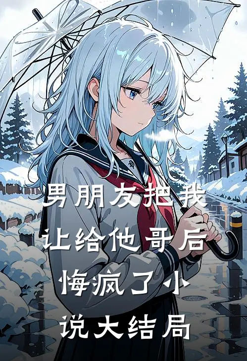 男朋友把我让给他哥后，悔疯了小说大结局