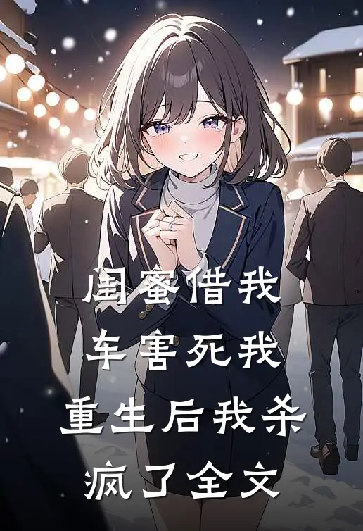 闺蜜借我车害死我，重生后我杀疯了全文