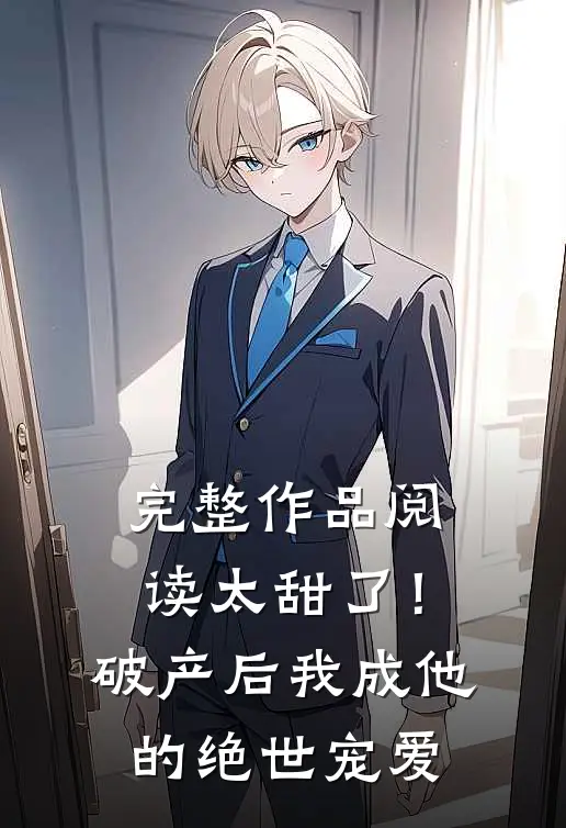 完整作品阅读太甜了！破产后，我成他的绝世宠爱