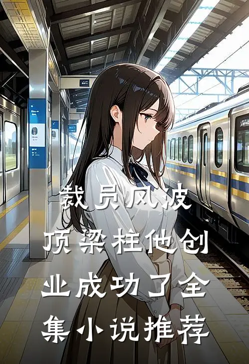 裁员风波：顶梁柱他创业成功了全集小说推荐