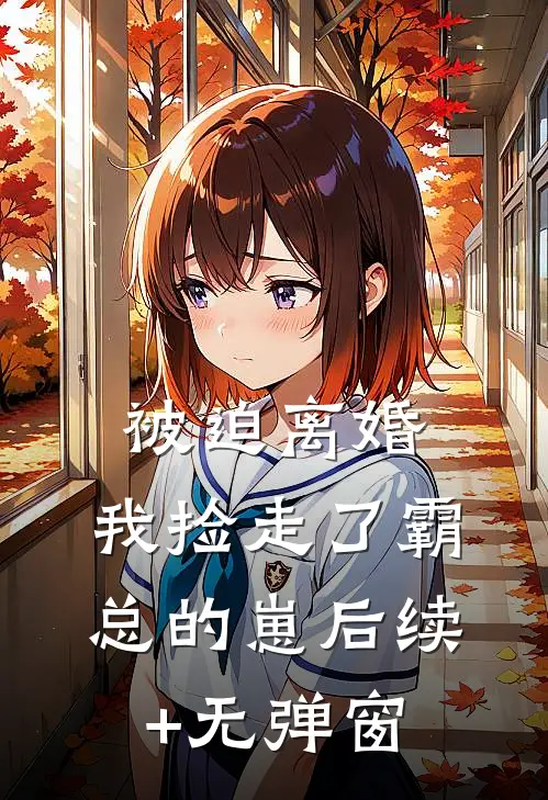 被迫离婚，我捡走了霸总的崽后续+无弹窗