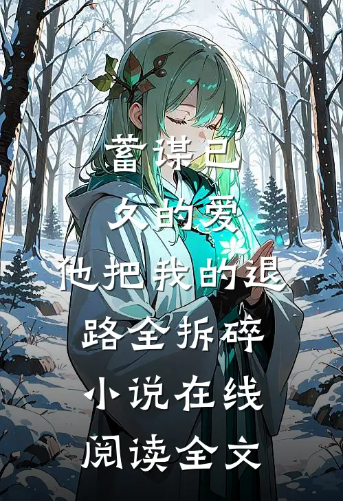 蓄谋已久的爱,他把我的退路全拆碎小说在线阅读全文