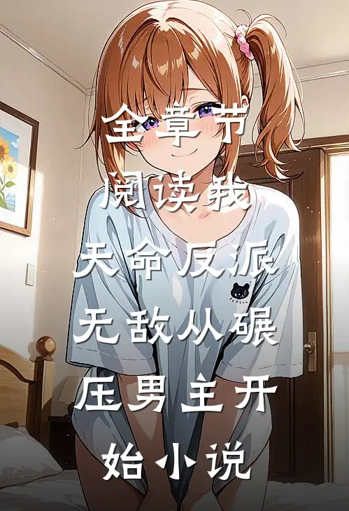 全章节阅读我,天命反派,无敌从碾压男主开始小说