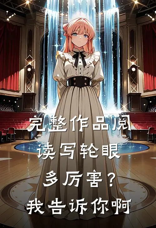 完整作品阅读写轮眼多厉害？我告诉你啊