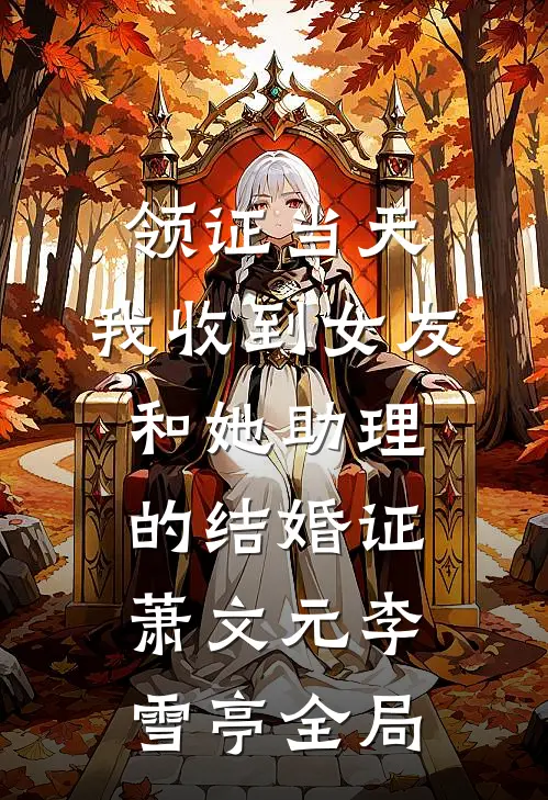 领证当天，我收到女友和她助理的结婚证萧文元李雪亭全局