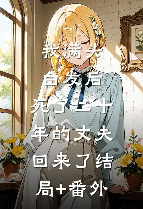我满头白发后，死了二十年的丈夫回来了结局+番外