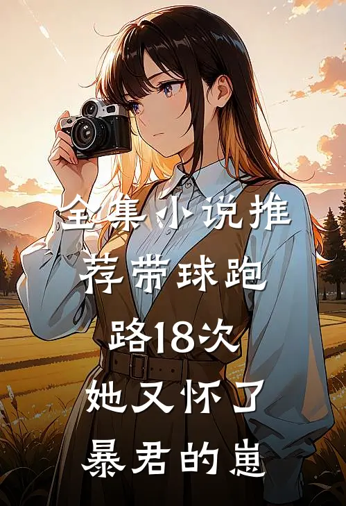 全集小说推荐带球跑路18次，她又怀了暴君的崽