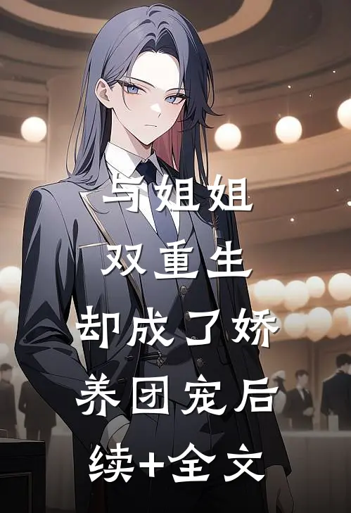 与姐姐双重生，却成了娇养团宠后续+全文