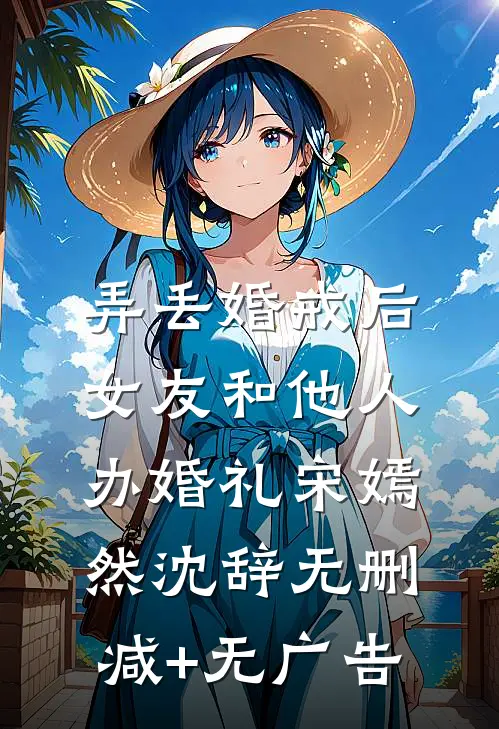 弄丢婚戒后，女友和他人办婚礼宋嫣然沈辞无删减+无广告