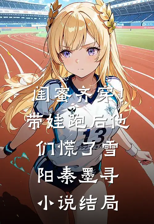 闺蜜齐穿！带娃跑后他们慌了雪阳秦墨寻小说结局