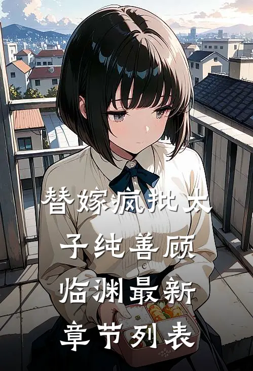 替嫁疯批太子纯善顾临渊最新章节列表
