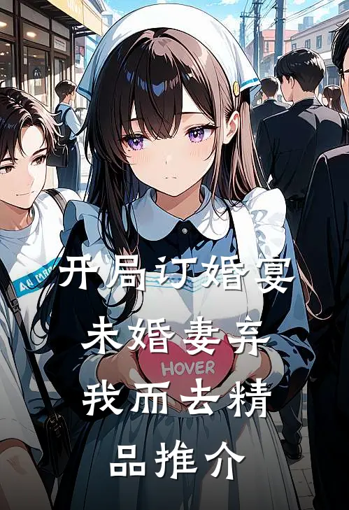 开局订婚宴，未婚妻弃我而去精品推介