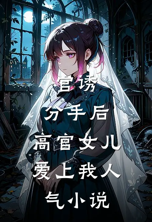 官诱：分手后，高官女儿爱上我人气小说