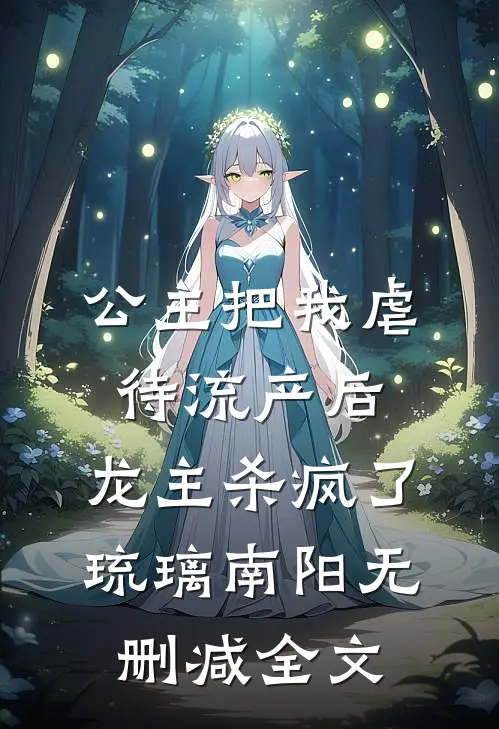 公主把我虐待流产后，龙主杀疯了琉璃南阳无删减全文
