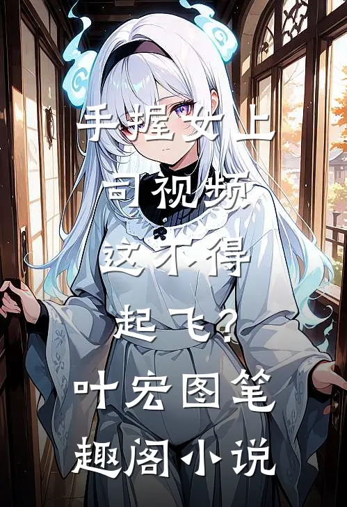 手握女上司视频，这不得起飞？叶宏图笔趣阁小说