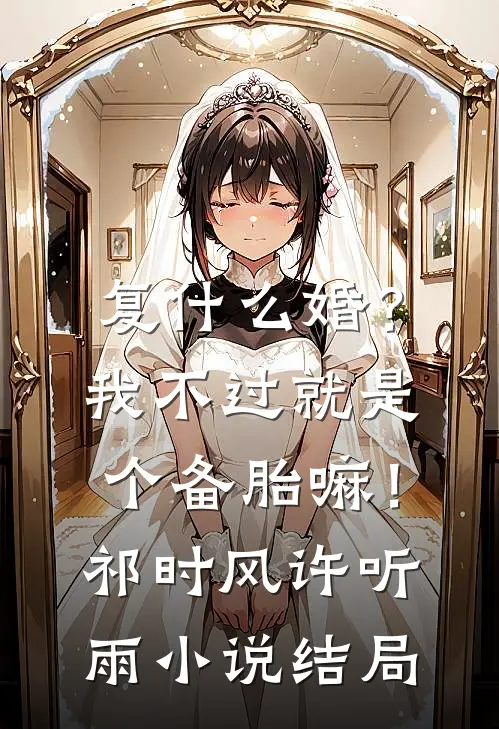 复什么婚？我不过就是个备胎嘛！祁时风许听雨小说结局
