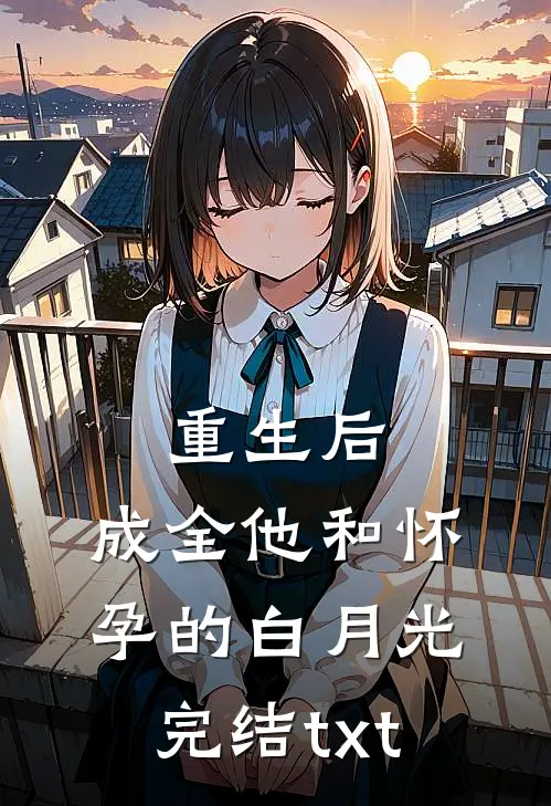 重生后，成全他和怀孕的白月光完结txt