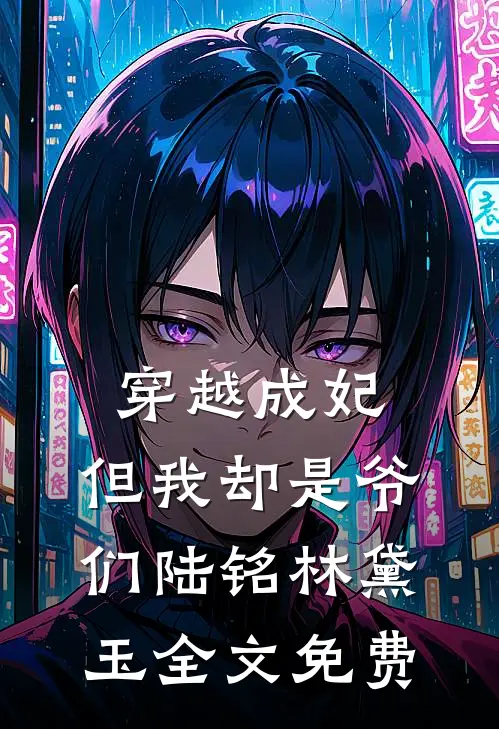 穿越成妃，但我却是爷们陆铭林黛玉全文免费