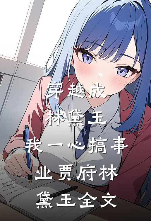 穿越成林黛玉，我一心搞事业贾府林黛玉全文
