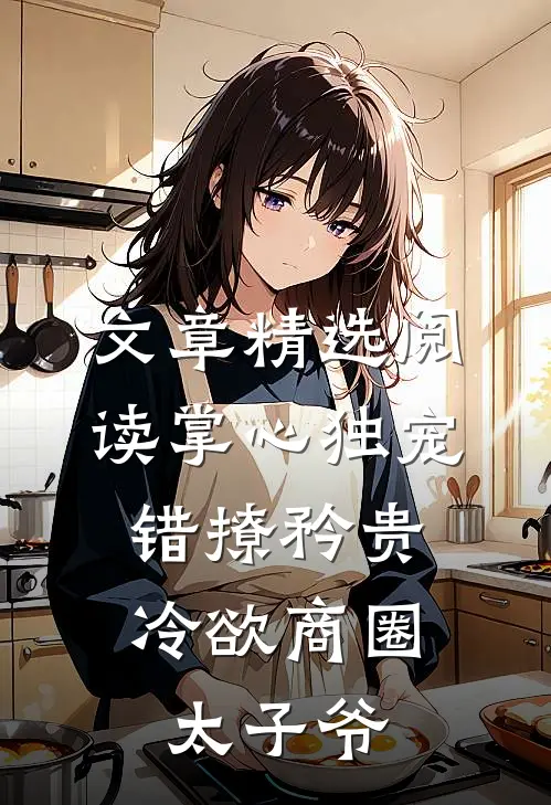 文章精选阅读掌心独宠：错撩矜贵冷欲商圈太子爷