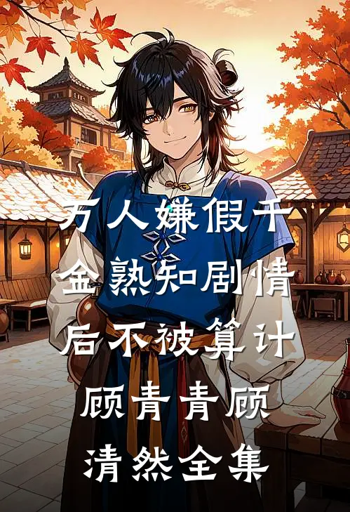 万人嫌假千金熟知剧情后不被算计顾青青顾清然全集