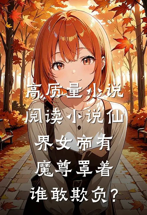 高质量小说阅读小说仙界女帝有魔尊罩着,谁敢欺负?
